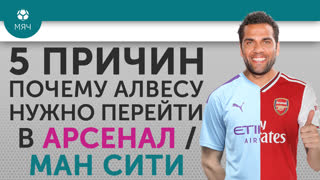 5 ПРИЧИН: почему Алвесу нужно перейти в Арсенал/Ман Сити